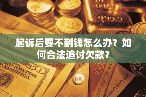 北京起诉后要不到钱怎么办？如何合法追讨欠款？
