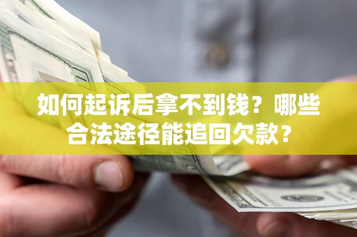 北京如何起诉后拿不到钱？哪些合法途径能追回欠款？