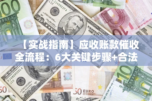 北京【实战指南】应收账款催收全流程：6大关键步骤+合法回款技巧