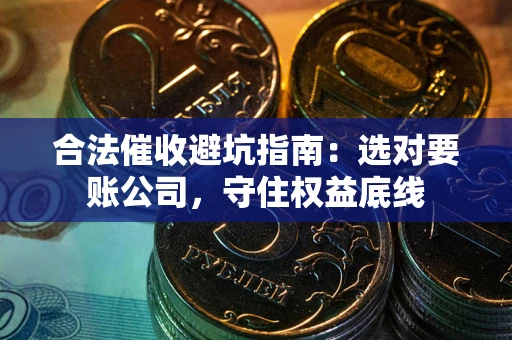 北京合法催收避坑指南：选对要账公司，守住权益底线