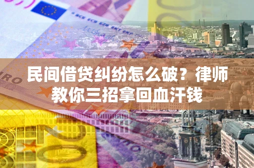 北京民间借贷纠纷怎么破？律师教你三招拿回血汗钱