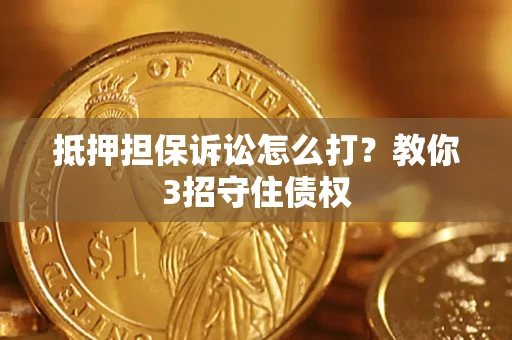 北京抵押担保诉讼怎么打？教你3招守住债权