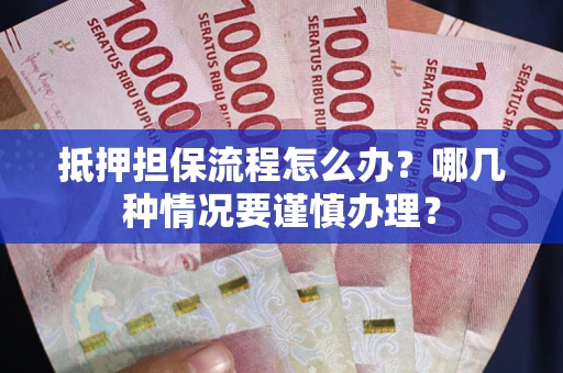 北京抵押担保流程怎么办？哪几种情况要谨慎办理？