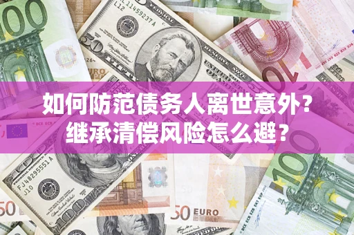 北京如何防范债务人离世意外？继承清偿风险怎么避？
