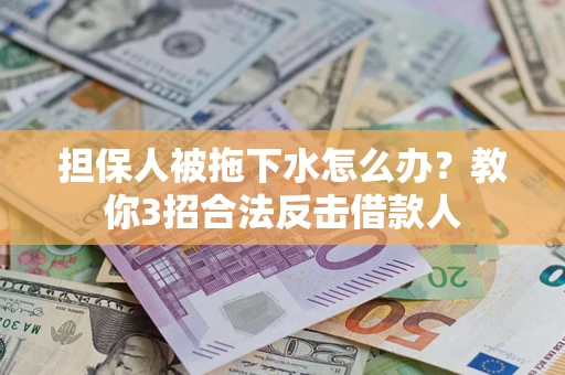 北京担保人被拖下水怎么办？教你3招合法反击借款人