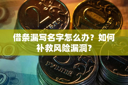 北京借条漏写名字怎么办？如何补救风险漏洞？