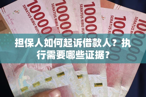北京担保人如何起诉借款人？执行需要哪些证据？
