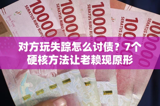 北京对方玩失踪怎么讨债？7个硬核方法让老赖现原形