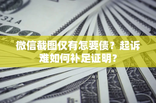 北京微信截图仅有怎要债？起诉难如何补足证明？