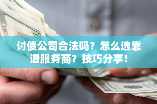 北京讨债公司合法吗？怎么选靠谱服务商？技巧分享！