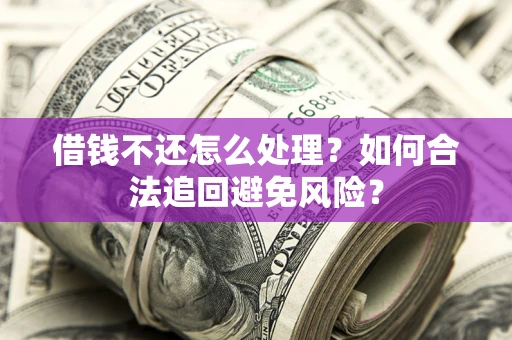 北京借钱不还怎么处理？如何合法追回避免风险？
