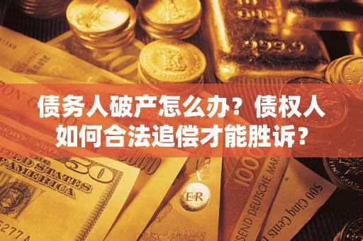 北京债务人破产怎么办？债权人如何合法追偿才能胜诉？