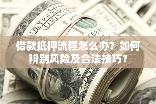 北京借款抵押流程怎么办？如何辨别风险及合法技巧？