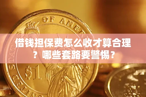 北京借钱担保费怎么收才算合理？哪些套路要警惕？
