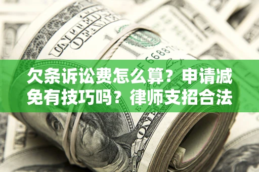 北京欠条诉讼费怎么算？申请减免有技巧吗？律师支招合法省钱