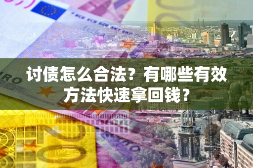 北京讨债怎么合法？有哪些有效方法快速拿回钱？