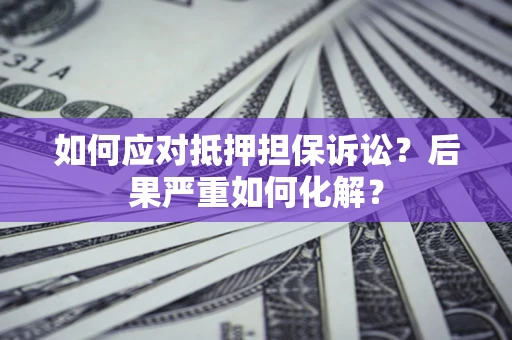 北京如何应对抵押担保诉讼？后果严重如何化解？