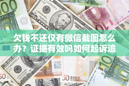 北京欠钱不还仅有微信截图怎么办？证据有效吗如何起诉追回欠款？