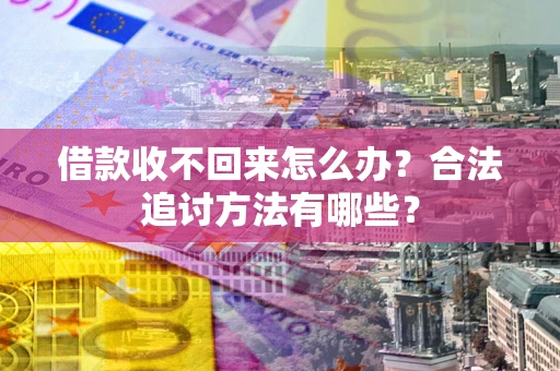 北京借款收不回来怎么办？合法追讨方法有哪些？
