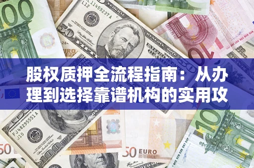 北京股权质押全流程指南：从办理到选择靠谱机构的实用攻略