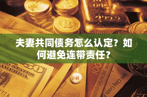 北京夫妻共同债务怎么认定？如何避免连带责任？
