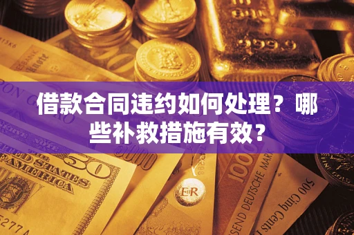 北京借款合同违约如何处理？哪些补救措施有效？