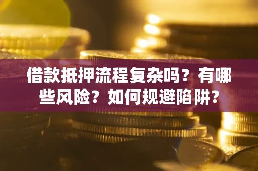 北京借款抵押流程复杂吗？有哪些风险？如何规避陷阱？
