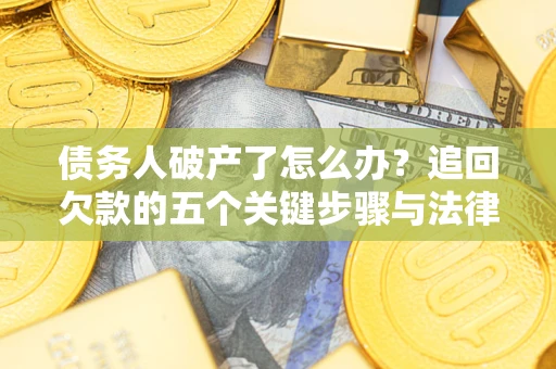 北京债务人破产了怎么办？追回欠款的五个关键步骤与法律策略