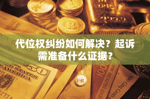 北京代位权纠纷如何解决？起诉需准备什么证据？