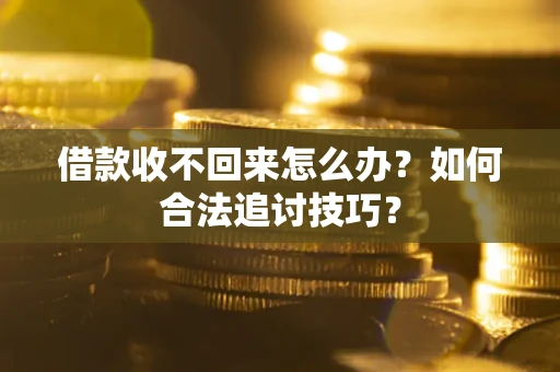 北京借款收不回来怎么办？如何合法追讨技巧？