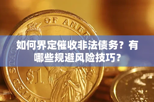 北京如何界定催收非法债务？有哪些规避风险技巧？