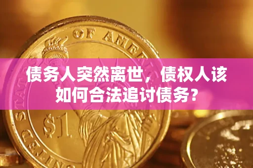北京债务人突然离世，债权人该如何合法追讨债务？