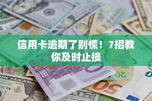 北京信用卡逾期了别慌！7招教你及时止损