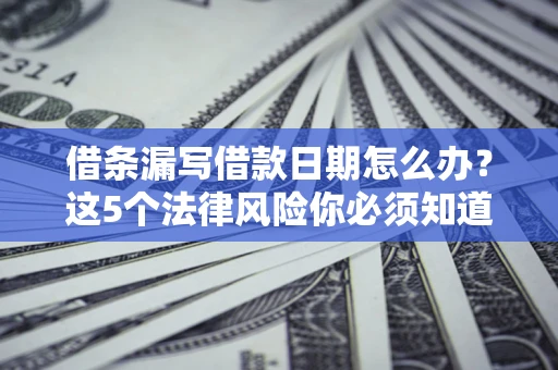 北京借条漏写借款日期怎么办？这5个法律风险你必须知道