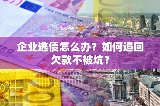 北京企业逃债怎么办？如何追回欠款不被坑？