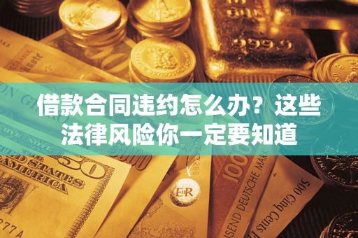 北京借款合同违约怎么办？这些法律风险你一定要知道