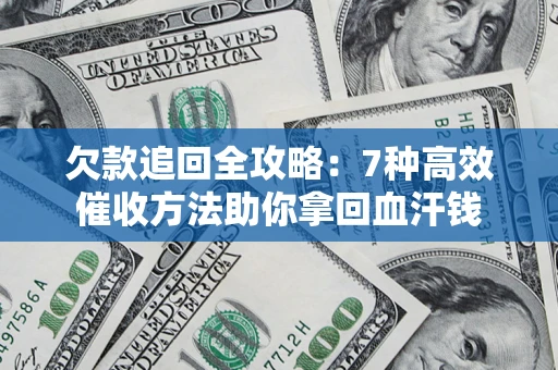 北京欠款追回全攻略：7种高效催收方法助你拿回血汗钱