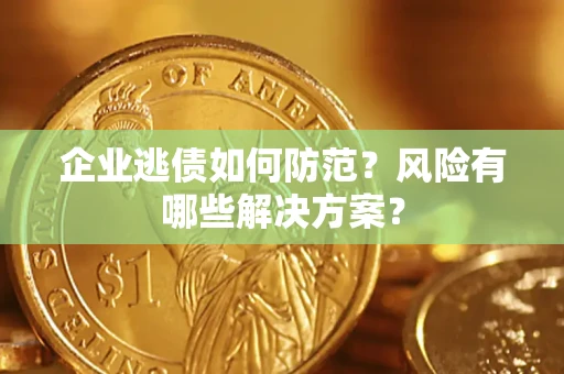 北京企业逃债如何防范？风险有哪些解决方案？