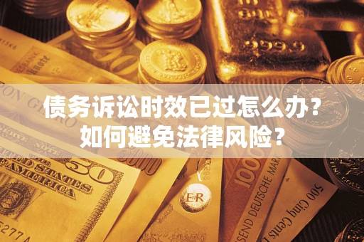 北京债务诉讼时效已过怎么办？如何避免法律风险？