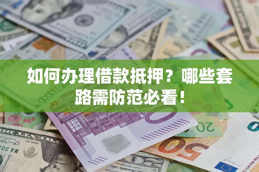 北京如何办理借款抵押？哪些套路需防范必看！
