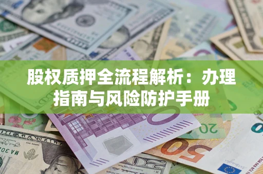 北京股权质押全流程解析：办理指南与风险防护手册