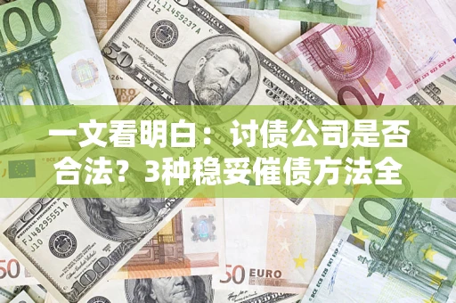 北京一文看明白：讨债公司是否合法？3种稳妥催债方法全解析
