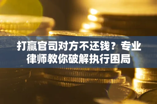 北京打赢官司对方不还钱？专业律师教你破解执行困局