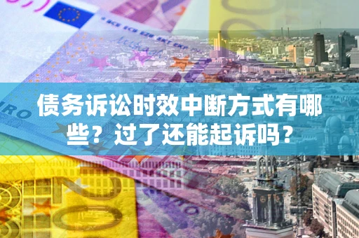 北京债务诉讼时效中断方式有哪些？过了还能起诉吗？