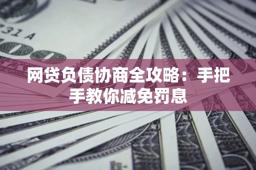 北京网贷负债协商全攻略：手把手教你减免罚息