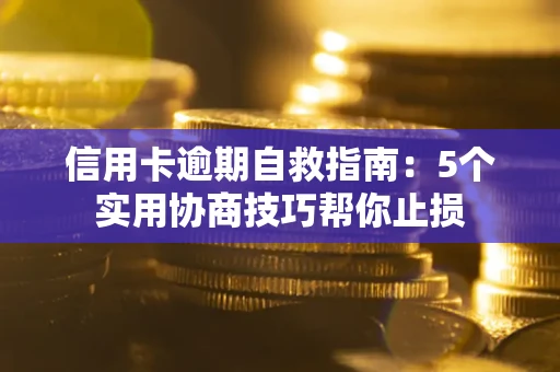 北京信用卡逾期自救指南：5个实用协商技巧帮你止损