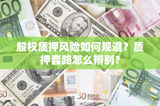 北京股权质押风险如何规避？质押套路怎么辨别？