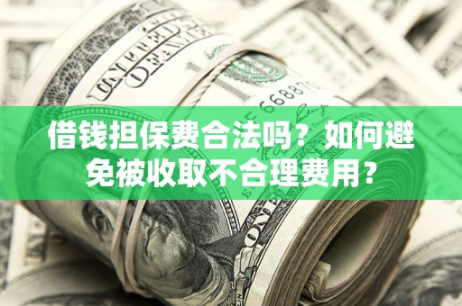 北京借钱担保费合法吗？如何避免被收取不合理费用？