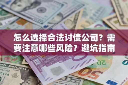 北京怎么选择合法讨债公司？需要注意哪些风险？避坑指南来了！