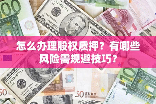 北京怎么办理股权质押？有哪些风险需规避技巧？
